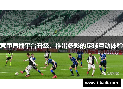 意甲直播平台升级，推出多彩的足球互动体验