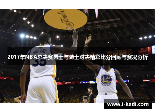 2017年NBA总决赛勇士与骑士对决精彩比分回顾与赛况分析