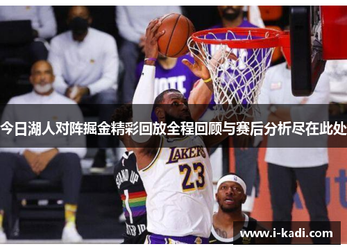今日湖人对阵掘金精彩回放全程回顾与赛后分析尽在此处