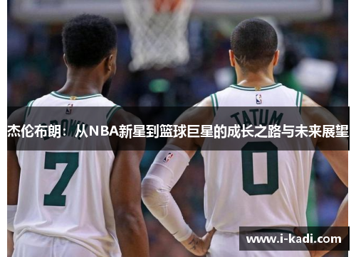杰伦布朗：从NBA新星到篮球巨星的成长之路与未来展望