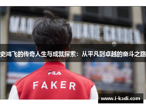 史鸿飞的传奇人生与成就探索：从平凡到卓越的奋斗之路