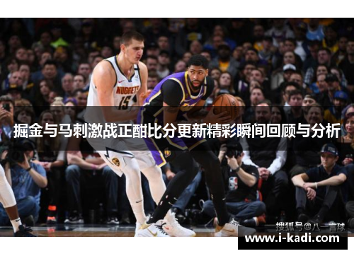 掘金与马刺激战正酣比分更新精彩瞬间回顾与分析