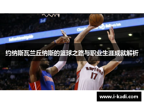 约纳斯瓦兰丘纳斯的篮球之路与职业生涯成就解析