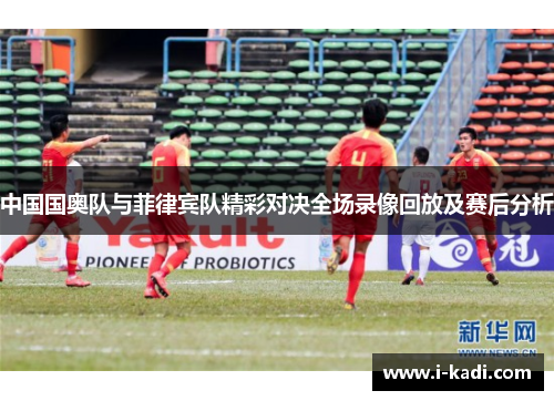 中国国奥队与菲律宾队精彩对决全场录像回放及赛后分析