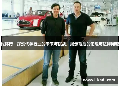 代怀博：探索代孕行业的未来与挑战，揭示背后的伦理与法律问题