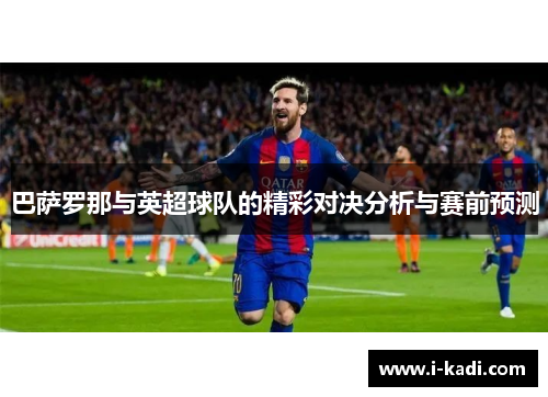 巴萨罗那与英超球队的精彩对决分析与赛前预测